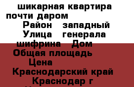 шикарная квартира почти даром  !!!!!!!!!!!!!!! › Район ­ западный › Улица ­ генерала шифрина › Дом ­ 5 › Общая площадь ­ 60 › Цена ­ 4 650 000 - Краснодарский край, Краснодар г. Недвижимость » Квартиры продажа   